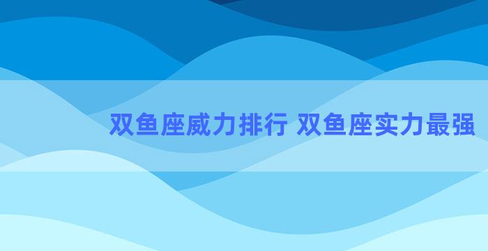 双鱼座威力排行 双鱼座实力最强